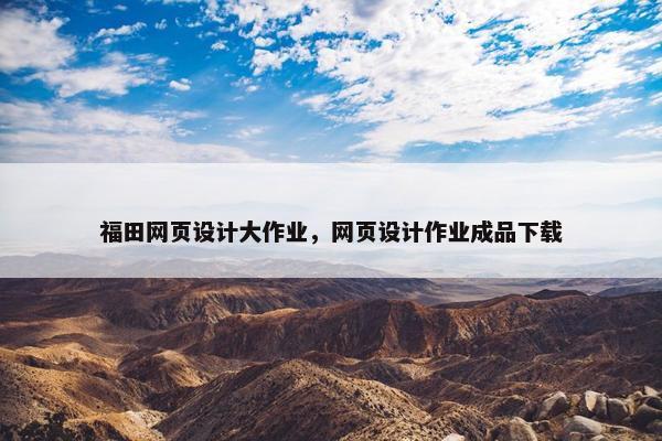 福田网页设计大作业，网页设计作业成品下载