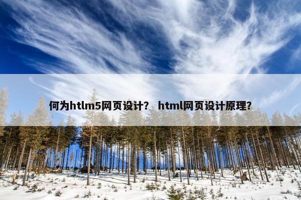 何为htlm5网页设计？ html网页设计原理？