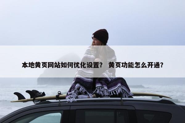 本地黄页网站如何优化设置？ 黄页功能怎么开通？