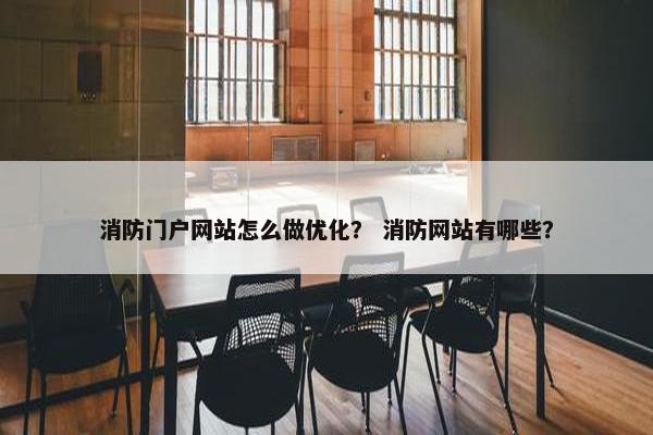 消防门户网站怎么做优化？ 消防网站有哪些？