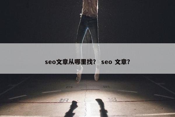 seo文章从哪里找？ seo 文章？