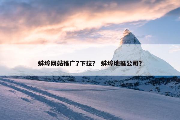 蚌埠网站推广7下拉？ 蚌埠地推公司？