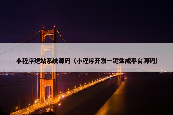 小程序建站系统源码（小程序开发一键生成平台源码）