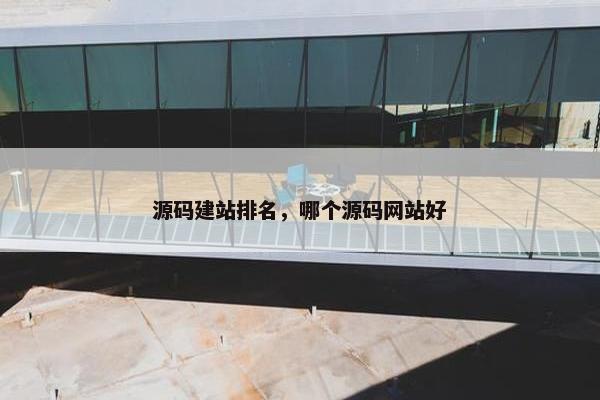 源码建站排名，哪个源码网站好