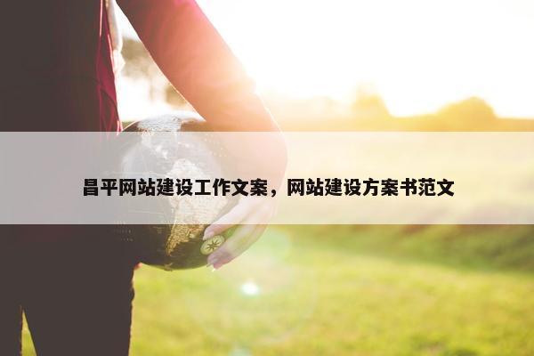 昌平网站建设工作文案，网站建设方案书范文