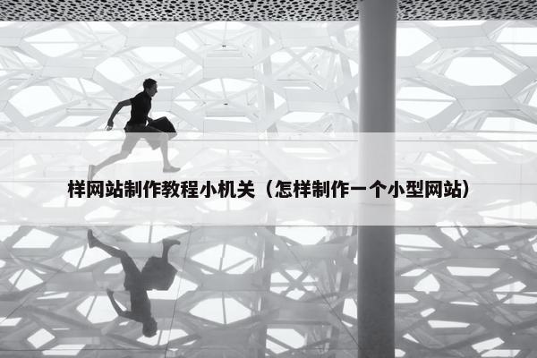 样网站制作教程小机关（怎样制作一个小型网站）