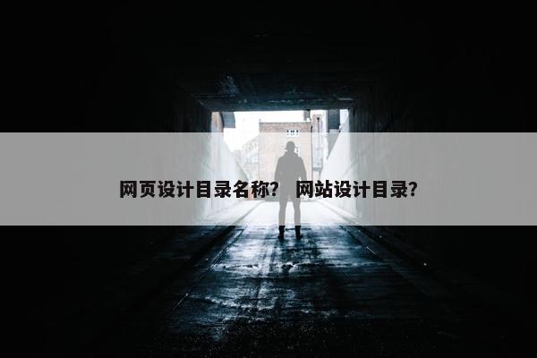 网页设计目录名称？ 网站设计目录？