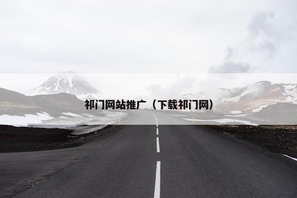 祁门网站推广（下载祁门网）