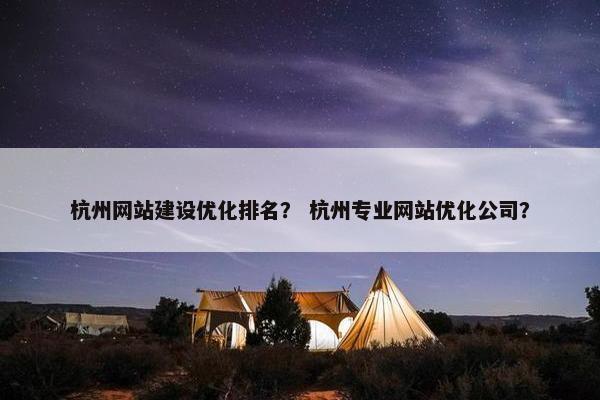 杭州网站建设优化排名？ 杭州专业网站优化公司？