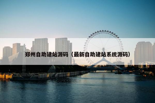 郑州自助建站源码（最新自助建站系统源码）