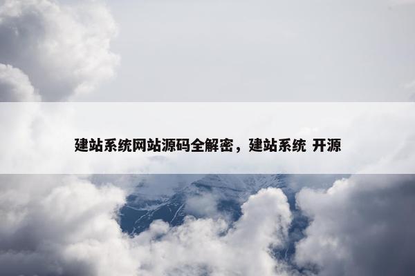 建站系统网站源码全解密，建站系统 开源