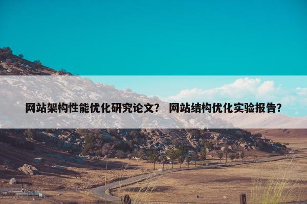网站架构性能优化研究论文？ 网站结构优化实验报告？