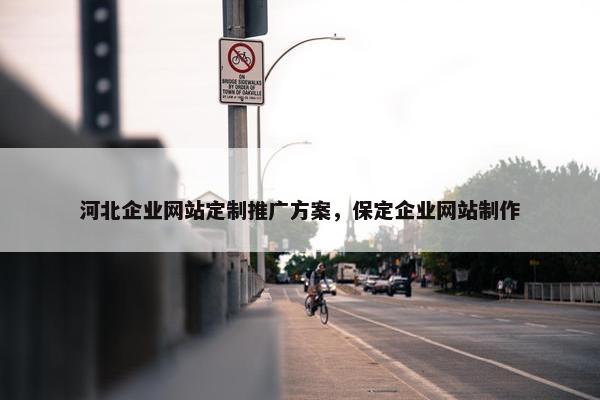 河北企业网站定制推广方案，保定企业网站制作