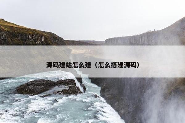 源码建站怎么建（怎么搭建源码）