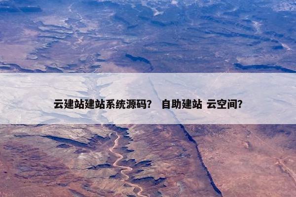 云建站建站系统源码？ 自助建站 云空间？