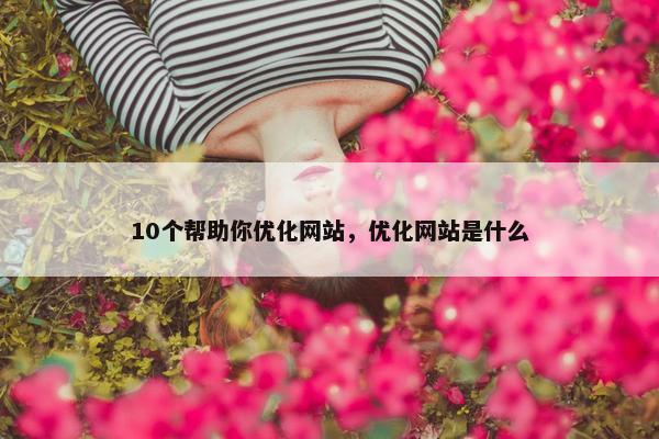 10个帮助你优化网站，优化网站是什么
