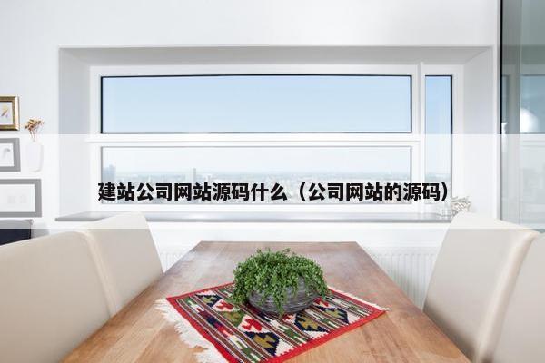 建站公司网站源码什么（公司网站的源码）