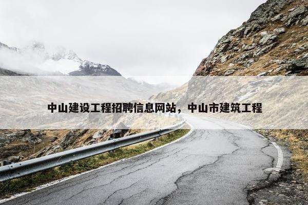 中山建设工程招聘信息网站，中山市建筑工程