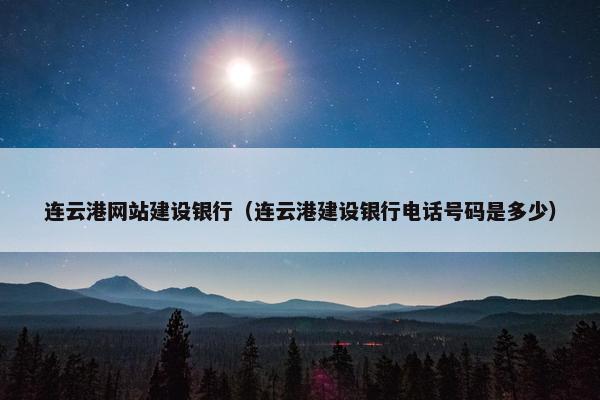 连云港网站建设银行（连云港建设银行电话号码是多少）