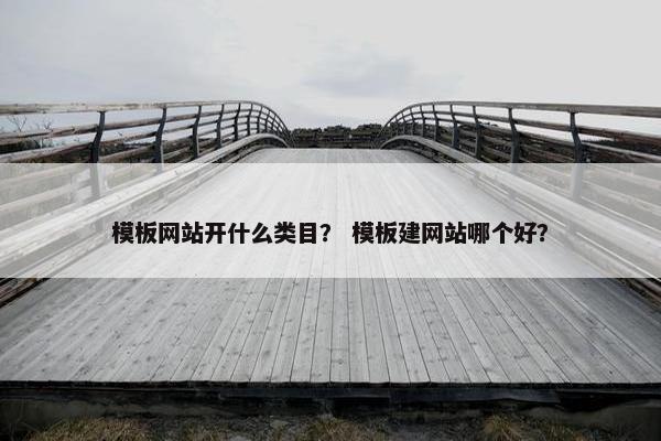 模板网站开什么类目？ 模板建网站哪个好？