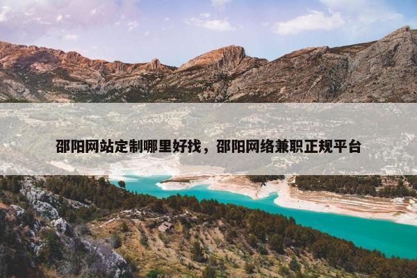 邵阳网站定制哪里好找，邵阳网络兼职正规平台
