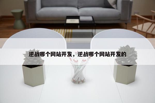 逆战哪个网站开发，逆战哪个网站开发的