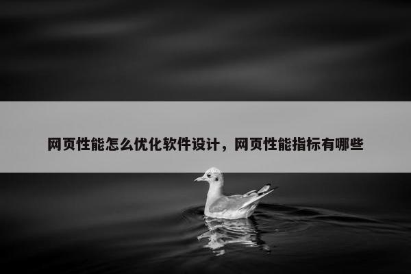 网页性能怎么优化软件设计，网页性能指标有哪些