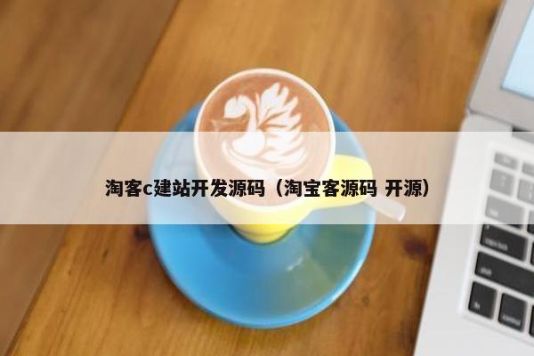 淘客c建站开发源码（淘宝客源码 开源）
