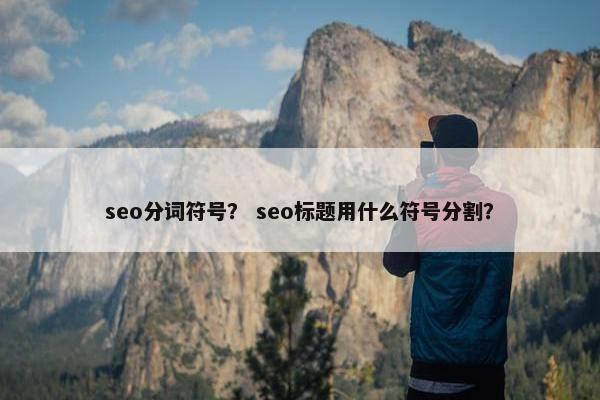 seo分词符号？ seo标题用什么符号分割？