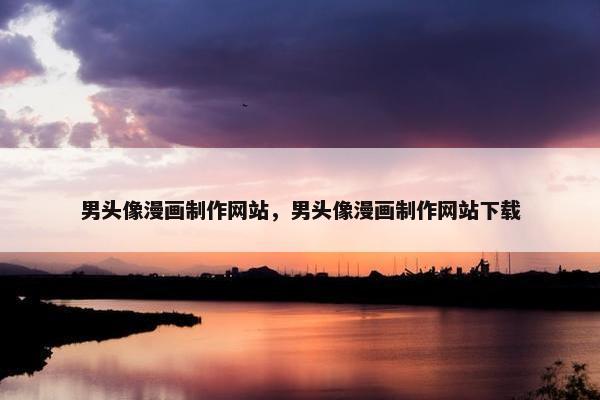 男头像漫画制作网站，男头像漫画制作网站下载