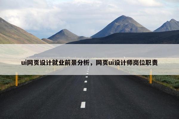 ui网页设计就业前景分析，网页ui设计师岗位职责