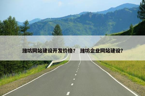潍坊网站建设开发价格？ 潍坊企业网站建设？