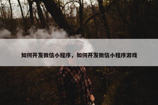 如何开发微信小程序，如何开发微信小程序游戏