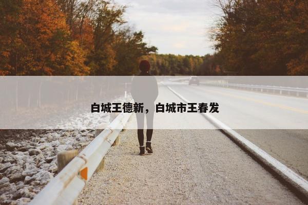 白城王德新，白城市王春发