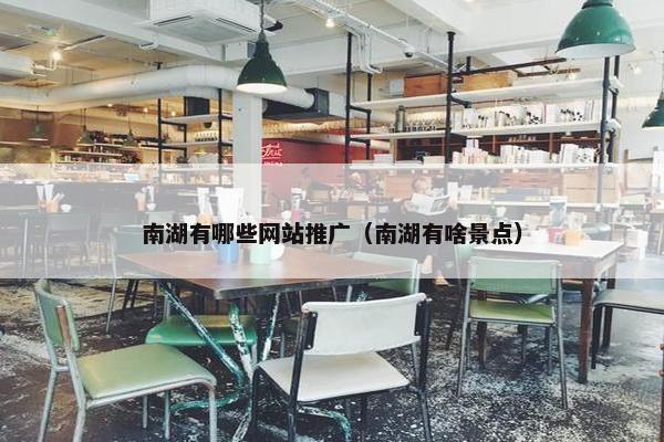 南湖有哪些网站推广（南湖有啥景点）