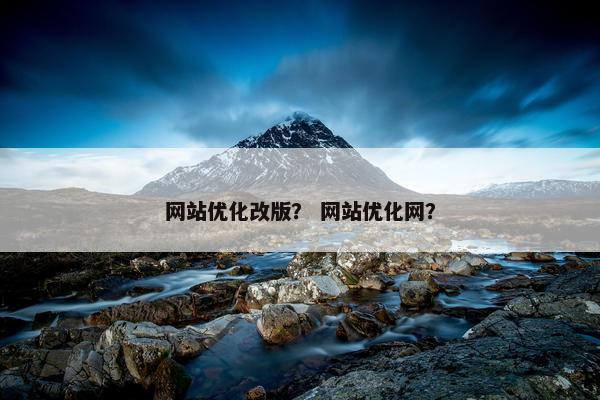网站优化改版？ 网站优化网？