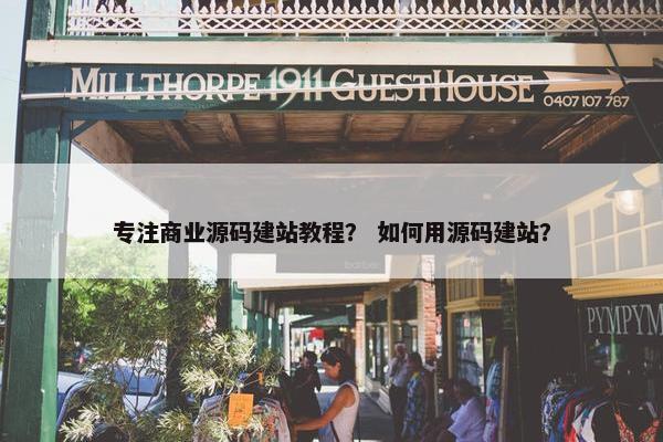 专注商业源码建站教程？ 如何用源码建站？