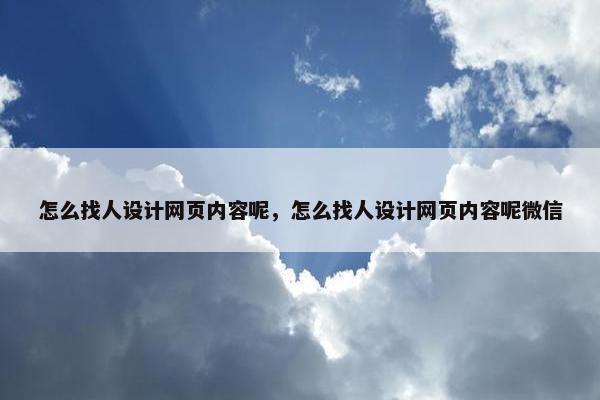 怎么找人设计网页内容呢，怎么找人设计网页内容呢微信