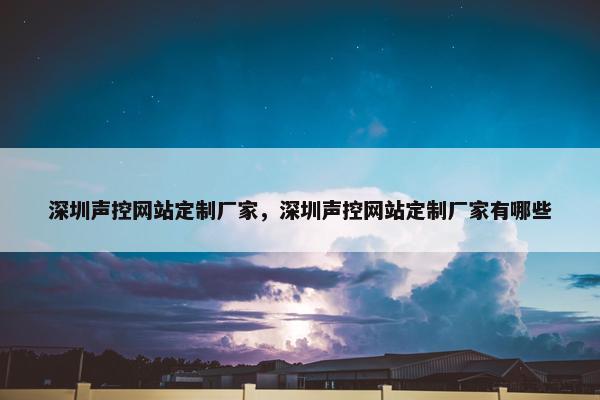 深圳声控网站定制厂家，深圳声控网站定制厂家有哪些