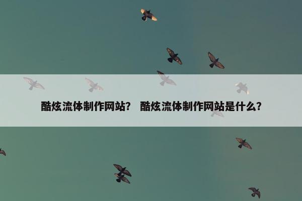 酷炫流体制作网站？ 酷炫流体制作网站是什么？