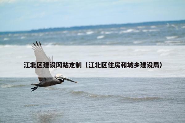 江北区建设网站定制（江北区住房和城乡建设局）