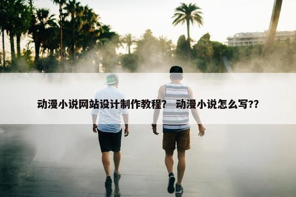 动漫小说网站设计制作教程？ 动漫小说怎么写?？