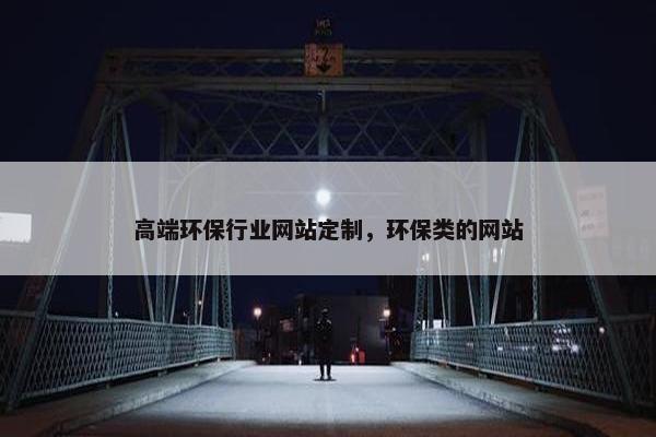 高端环保行业网站定制，环保类的网站