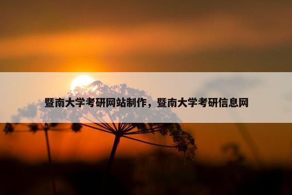 暨南大学考研网站制作，暨南大学考研信息网