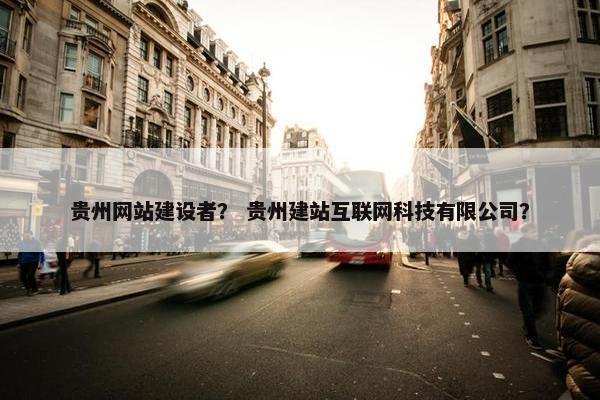 贵州网站建设者？ 贵州建站互联网科技有限公司？