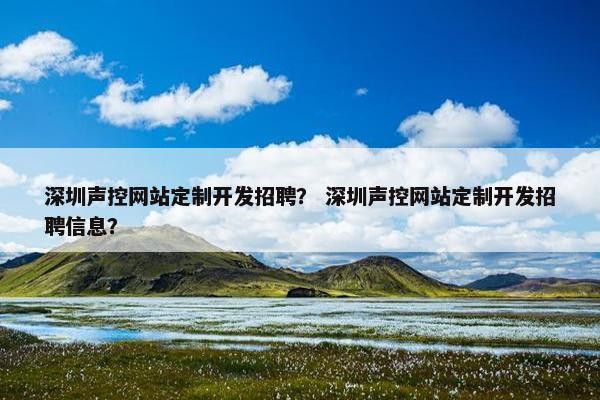 深圳声控网站定制开发招聘？ 深圳声控网站定制开发招聘信息？