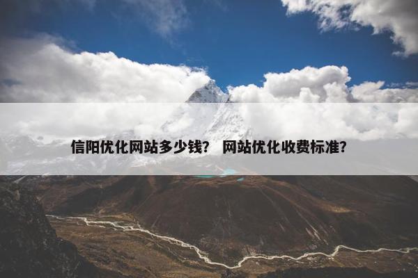 信阳优化网站多少钱？ 网站优化收费标准？