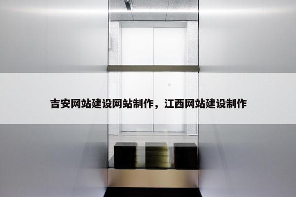 吉安网站建设网站制作，江西网站建设制作