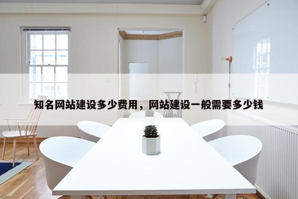 知名网站建设多少费用，网站建设一般需要多少钱