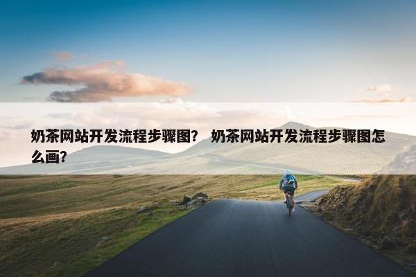 奶茶网站开发流程步骤图？ 奶茶网站开发流程步骤图怎么画？